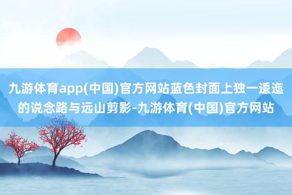 九游体育app(中国)官方网站蓝色封面上独一逶迤的说念路与远山剪影-九游体育(中国)官方网站