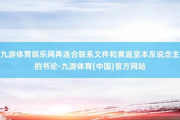 九游体育娱乐网再连合联系文件和黄庭坚本东说念主的书论-九游体育(中国)官方网站