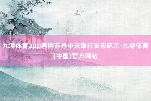 九游体育app官网苏丹中央银行发布晓示-九游体育(中国)官方网站